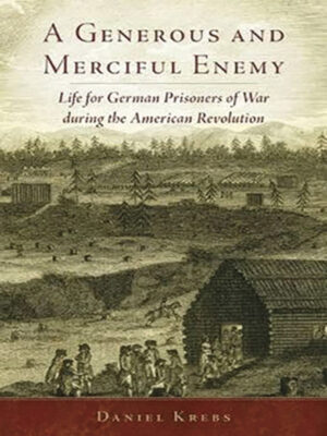 A Generous and Merciful Enemy: German Prisoners of War in the American Revolution