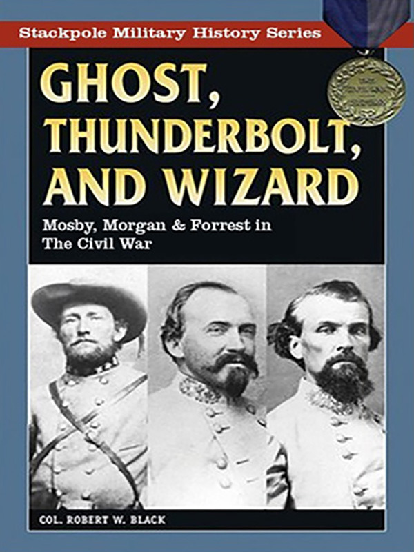 Ghost, Thunderbolt, and Wizard: Mosby, Morgan, and Forrest in the Civil War