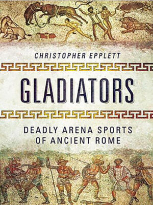 Gladiators: Deadly Arena Sports of Ancient Rome