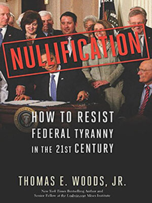 Nullification: How to Resist Federal Tyranny in the 21st Century