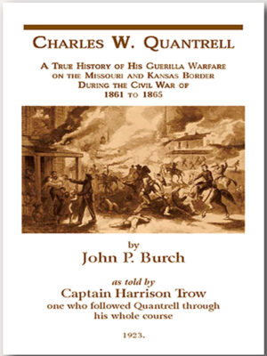 A True History of His Guerrilla Warfare on the Missouri and Kansas Border During the Civil War of 1861 to 1865