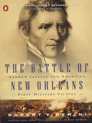 The Battle of New Orleans: Andrew Jackson and America’s First Military Victory
