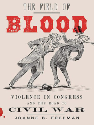 The Field of Blood: Violence in Congress & the Road to Civil War