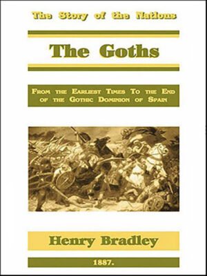 The Goths: From the Earliest Times to the End of the Gothic Dominion of Spain