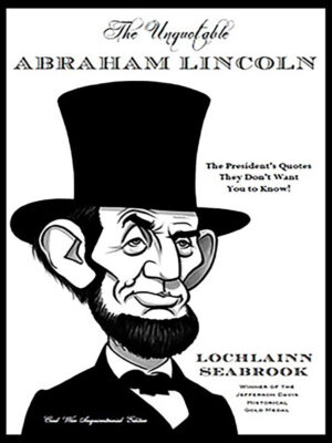 The Unquotable Abraham Lincoln: The President’s Quotes They Don’t Want You to Know!