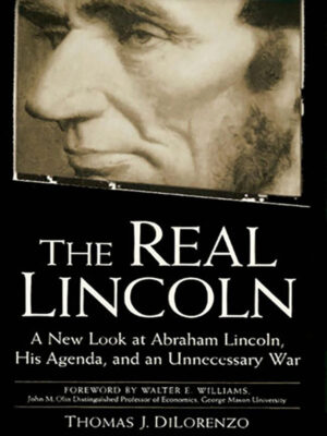 The Real Lincoln: A New Look at his Agenda and an Unnecessary War.