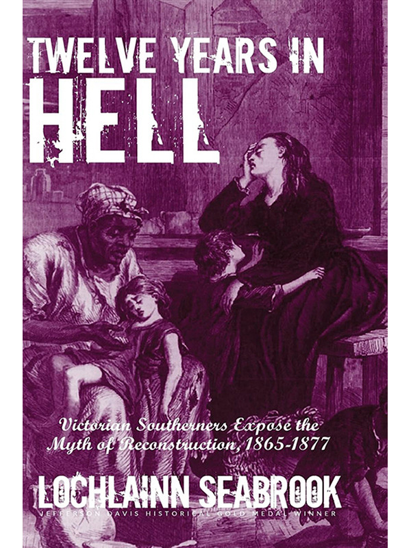 Twelve Years in Hell: Victorian Southerners Expose  the Myth of Reconstruction, 1865-1877